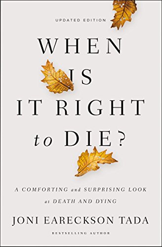 Tada, Joni Eareckson When Is It Right To Die?, A Comforting And Surprising Look At Death And Dying