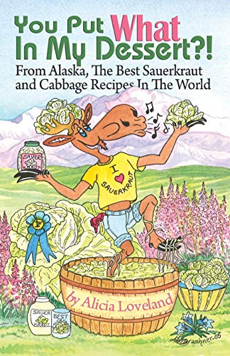 You Put What In My Dessert: From Aalaska, the Best Sauerkraut and Cabbage Recipes in the World