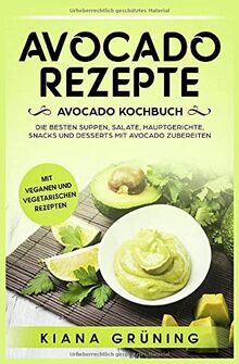 Avocado Rezepte: Avocado Kochbuch – Die besten Suppen, Salate, Hauptgerichte, Snacks und Desserts mit Avocado zubereiten