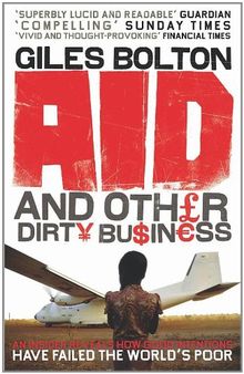 Aid and Other Dirty Business: How Good Intentions Have Failed the World's Poor