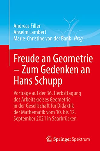 Freude an Geometrie – Zum Gedenken an Hans Schupp: Vorträge auf der 36. Herbsttagung des Arbeitskreises Geometrie in der Gesellschaft für Didaktik der ... vom 10. bis 12. September 2021 in Saarbrücken