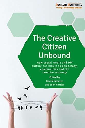 The creative citizen unbound: How Social Media and DIY Culture Contribute to Democracy, Communities and the Creative Economy (Connected Communities)