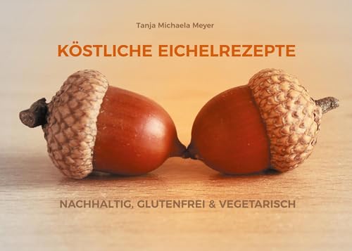 KÖSTLICHE EICHELREZEPTE: NACHHALTIG, GLUTENFREI & VEGETARISCH