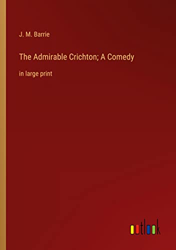 The Admirable Crichton; A Comedy: in large print