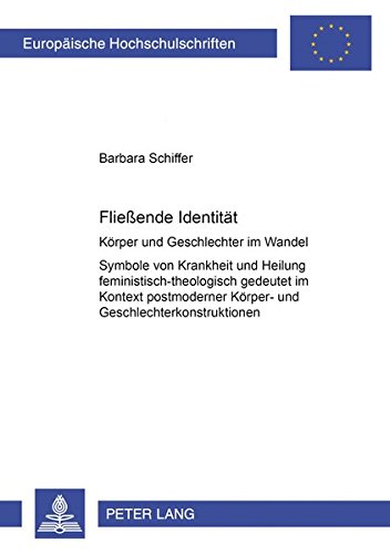 Fließende Identität: Körper und Geschlechter im Wandel- Symbole von Krankheit und Heilung feministisch-theologisch gedeutet im Kontext postmoderner ... Hochschulschriften - Reihe XXIII)