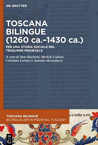 Toscana bilingue (1260 ca.–1430 ca.): Per una storia sociale del tradurre medievale (Toscana Bilingue. Storia sociale della traduzione medievale / Bilingualism in Medieval Tuscany, 3, Band 3)