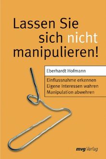 Lassen Sie sich nicht manipulieren!: Einflussnahme erkennen. Eigene Interessen wahren. Manipulation abwehren