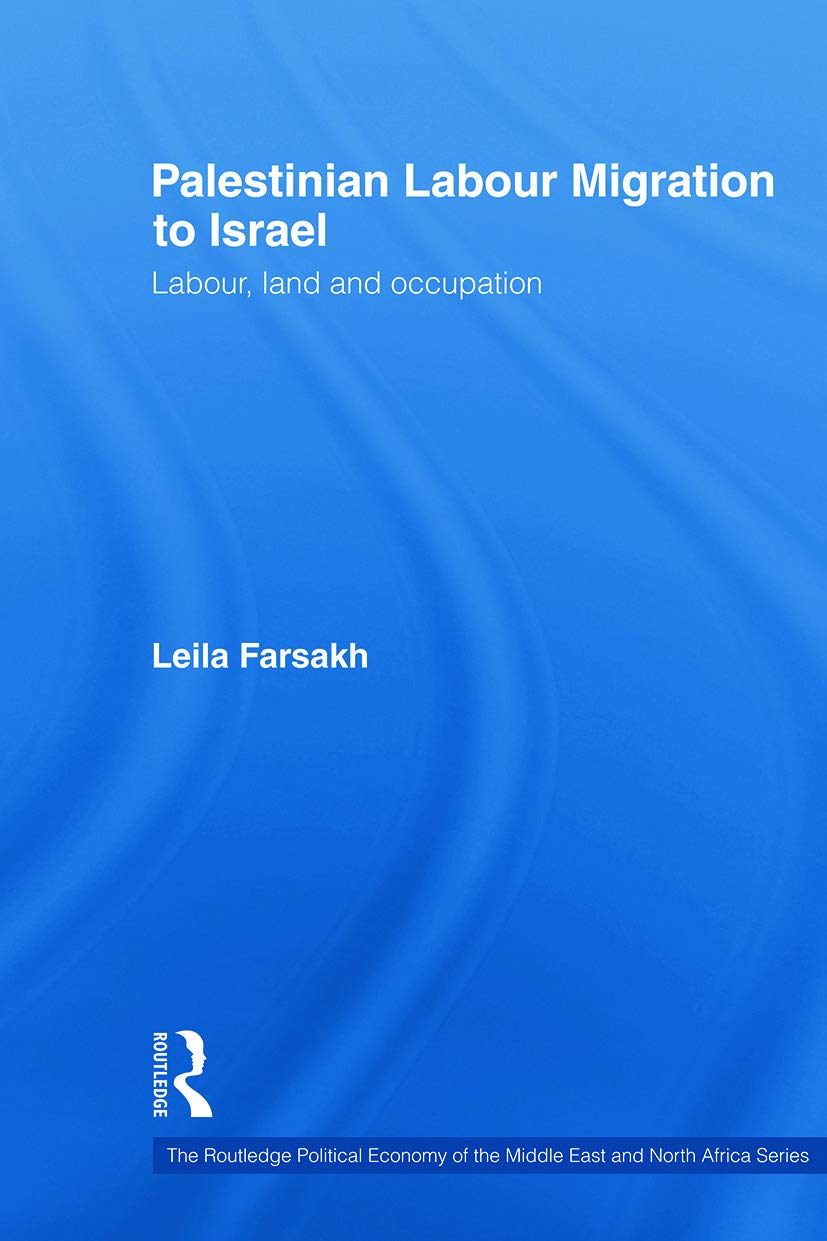 Palestinian Labour Migration to Israel: Labour, Land and Occupation (Routledge Political Economy of the Middle East and North Africa)