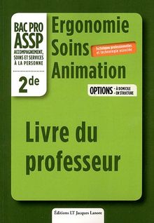 Ergonomie, soins, animation, bac pro ASSP accompagnement, soins et services à la personne, 2de : options à domicile, en structure : livre du professeur