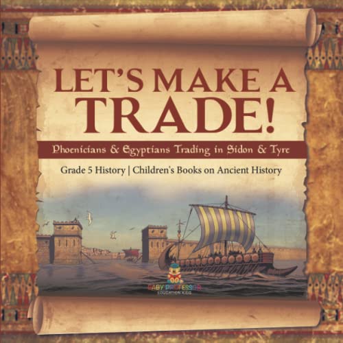 Let's Make a Trade!: Phoenicians & Egyptians Trading in Sidon & Tyre Grade 5 History Children's Books on Ancient History