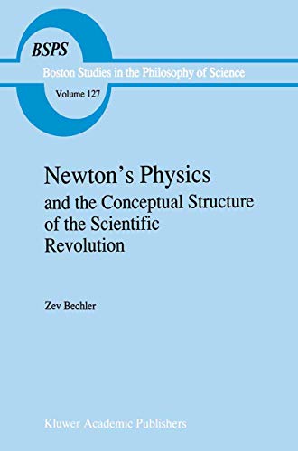 Newton’s Physics and the Conceptual Structure of the Scientific Revolution (Boston Studies in the Philosophy and History of Science, 127, Band 127)