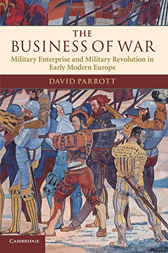 The Business of War: Military Enterprise and Military Revolution in Early Modern Europe