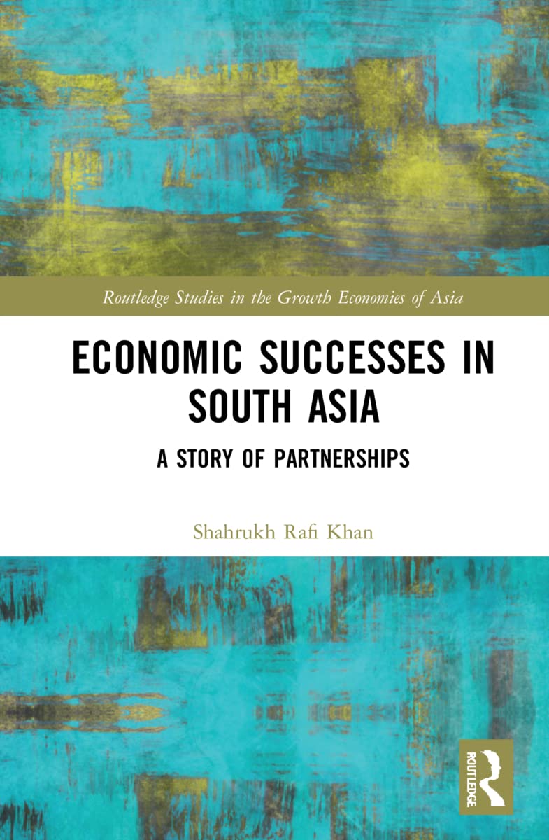 Economic Successes in South Asia: A Story of Partnerships (Routledge Studies in the Growth Economies of Asia)