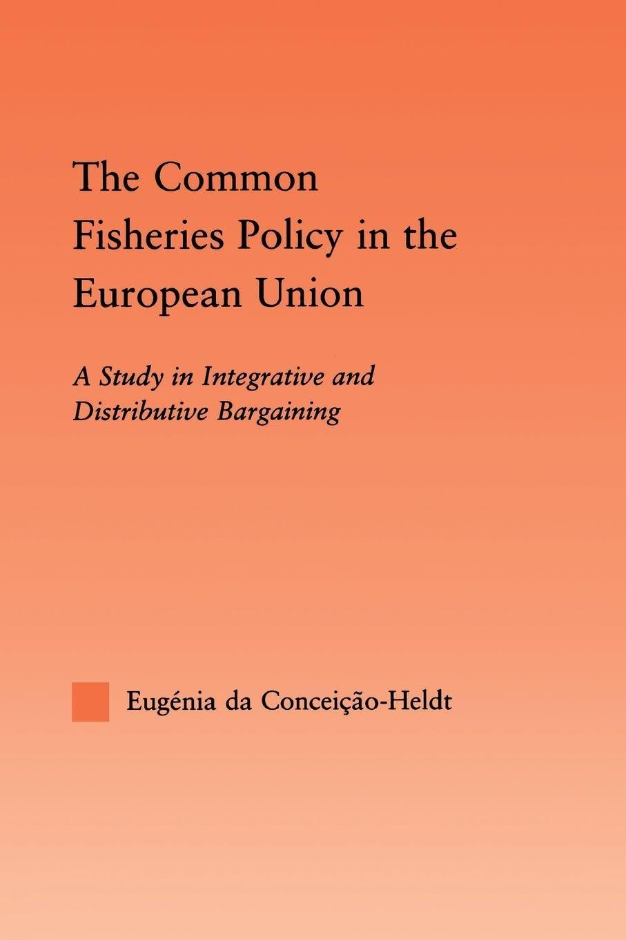 The Common Fisheries Policy in the European Union: A Study in Integrative and Distributive Bargaining (Studies in International Relations)
