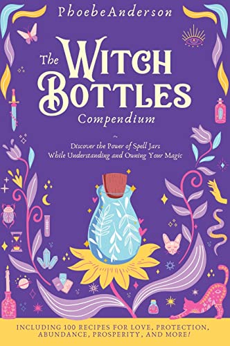 Phoebe Anderson The Witch Bottles Compendium, Discover The Power Of Spell Jars While Understanding And Owning Your Magic. Including 100 Recipes For Love, Protection,