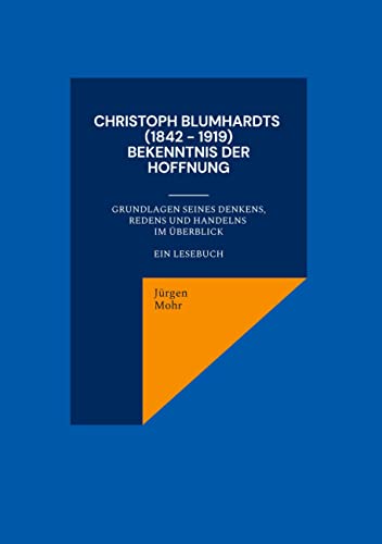 Christoph Blumhardts (1842 - 1919) Bekenntnis der Hoffnung: Grundlagen seines Denkens, Redens und Handelns im Überblick ein Lesebuch