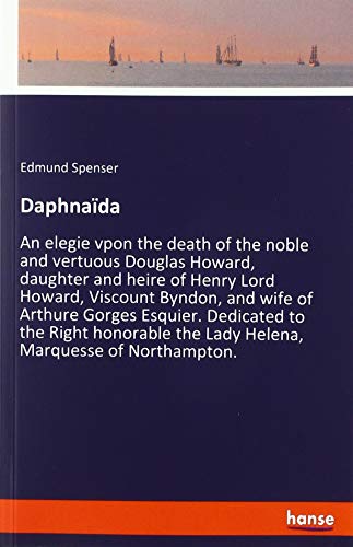 Daphnaïda: An elegie vpon the death of the noble and vertuous Douglas Howard, daughter and heire of Henry Lord Howard, Viscount Byndon, and wife of ... the Lady Helena, Marquesse of Northampton.