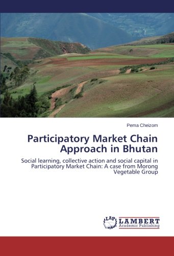 Participatory Market Chain Approach in Bhutan: Social learning, collective action and social capital in Participatory Market Chain: A case from Morong Vegetable Group