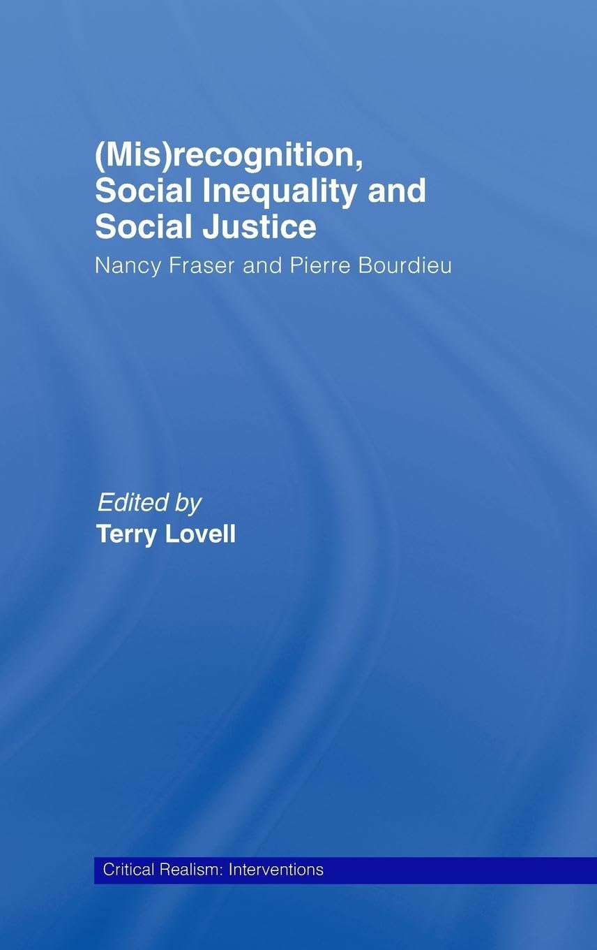 (Mis)recognition, Social Inequality and Social Justice: Nancy Fraser and Pierre Bourdieu (Critical Realism: Interventions)