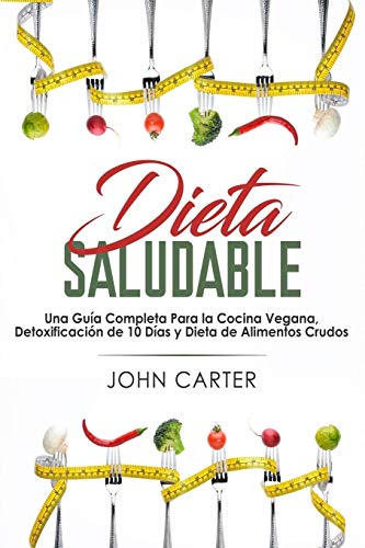 Dieta Saludable: Una Guía Completa Para la Cocina Vegana, Detoxificación de 10 Días y Dieta de Alimentos Crudos (Healthy Diet Spanish Version)