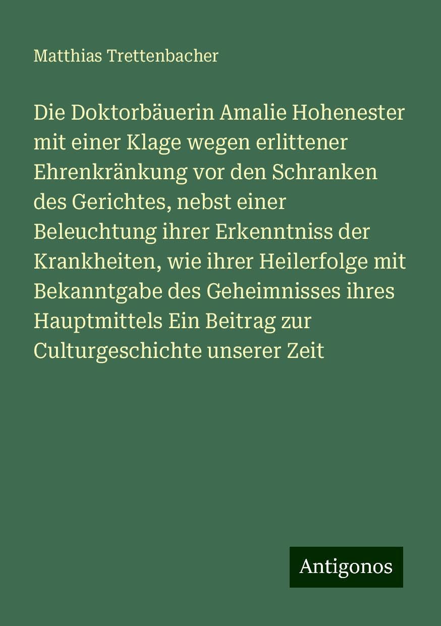 Die Doktorbäuerin Amalie Hohenester mit einer Klage wegen erlittener Ehrenkränkung vor den Schranken des Gerichtes, nebst einer Beleuchtung ihrer ... Ein Beitrag zur Culturgeschichte unserer Zeit