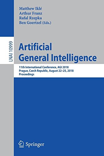 Artificial General Intelligence: 11th International Conference, AGI 2018, Prague, Czech Republic, August 22-25, 2018, Proceedings (Lecture Notes in Computer Science, Band 10999)