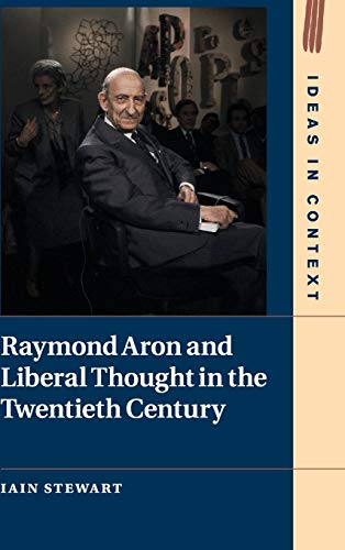 Raymond Aron and Liberal Thought in the Twentieth Century (Ideas in Context, Band 124)