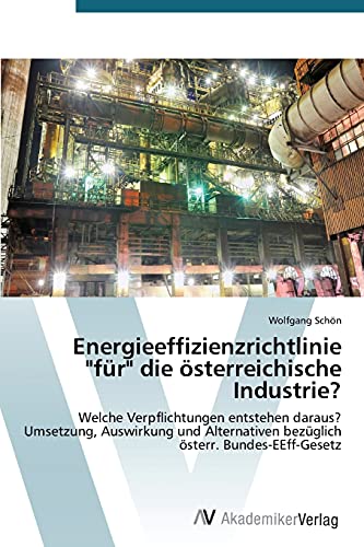 Energieeffizienzrichtlinie für die österreichische Industrie?: Welche Verpflichtungen entstehen daraus? Umsetzung, Auswirkung und Alternativen bezüglich österr. Bundes-EEff-Gesetz