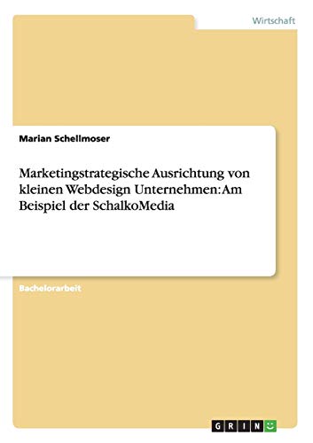 Marketingstrategische Ausrichtung von kleinen Webdesign Unternehmen: Am Beispiel der SchalkoMedia