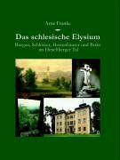 Das schlesische Elysium. Burgen, Schlösser, Herrenhäuser und Parks im Hirschberger Tal