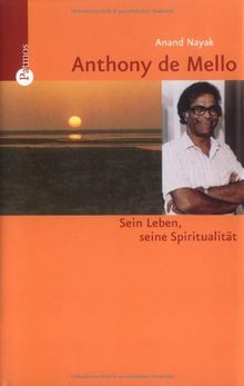 Anthony de Mello. Sein Leben, seine Spiritualität