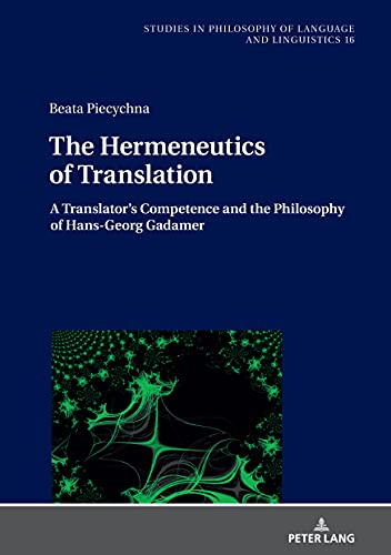 The Hermeneutics of Translation: A Translator’s Competence and the Philosophy of Hans-Georg Gadamer (Studies in Philosophy of Language and Linguistics, Band 16)