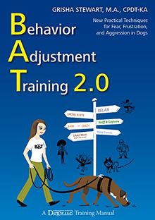 Behavior Adjustment Training 2.0: New Practical Techniques for Fear, Frustration, and Aggression in Dogs