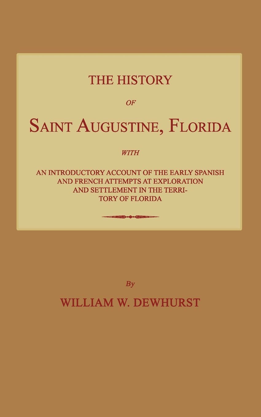 The History of Saint Augustine, Florida: With an Introductory Account of the Early Spanish and French Attempts at Exploration and Settlement in the Te