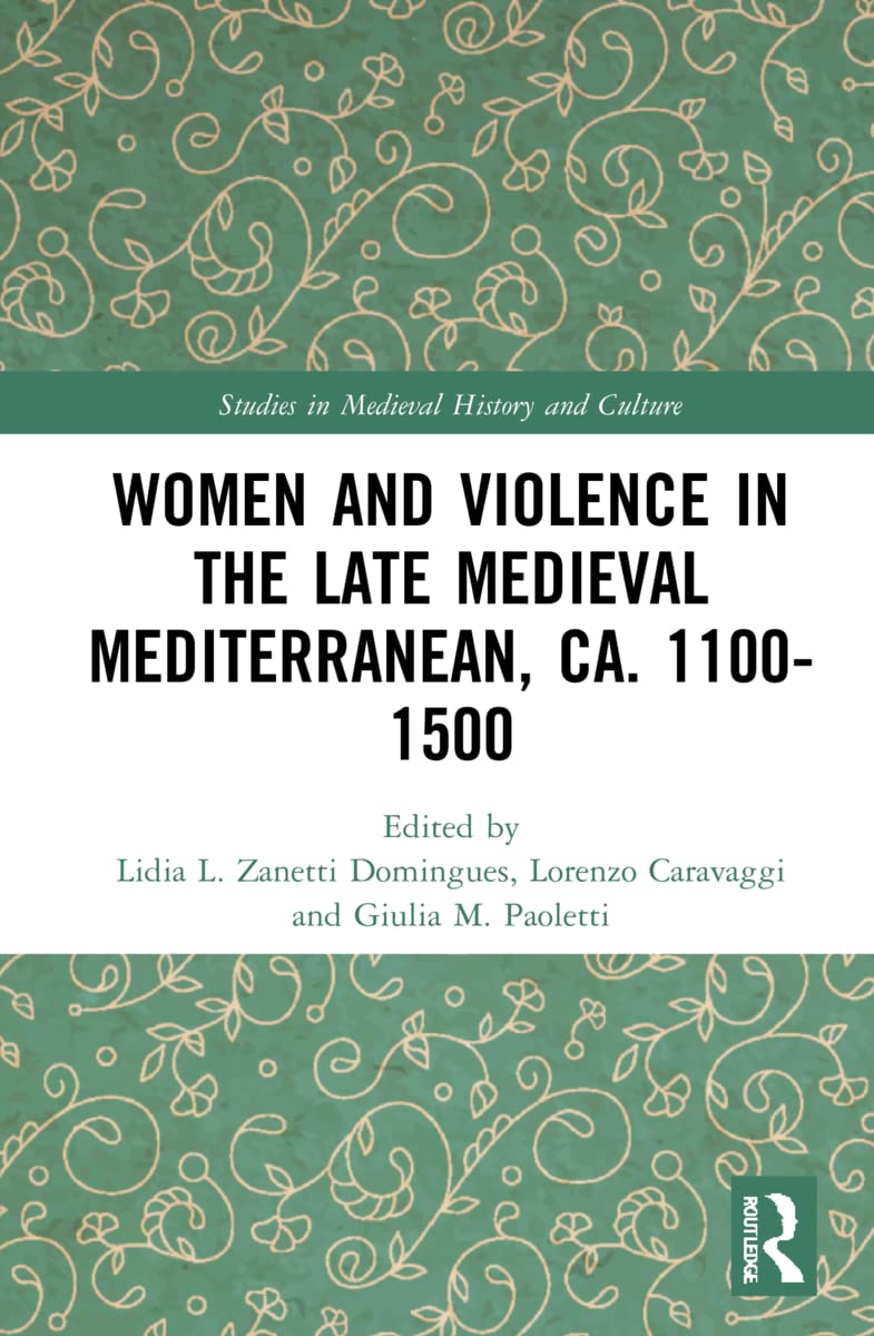 Women and Violence in the Late Medieval Mediterranean, ca. 1100-1500 (Studies in Medieval History and Culture)
