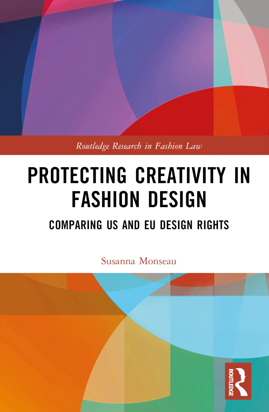 Protecting Creativity in Fashion Design: US Laws, EU Design Rights, and Other Dimensions of Protection (Routledge Research in Fashion Law)