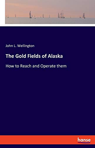 The Gold Fields of Alaska: How to Reach and Operate them