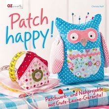 Patch happy!: Patchwork- und Nähprojekte mit Gute-Laune-Garantie