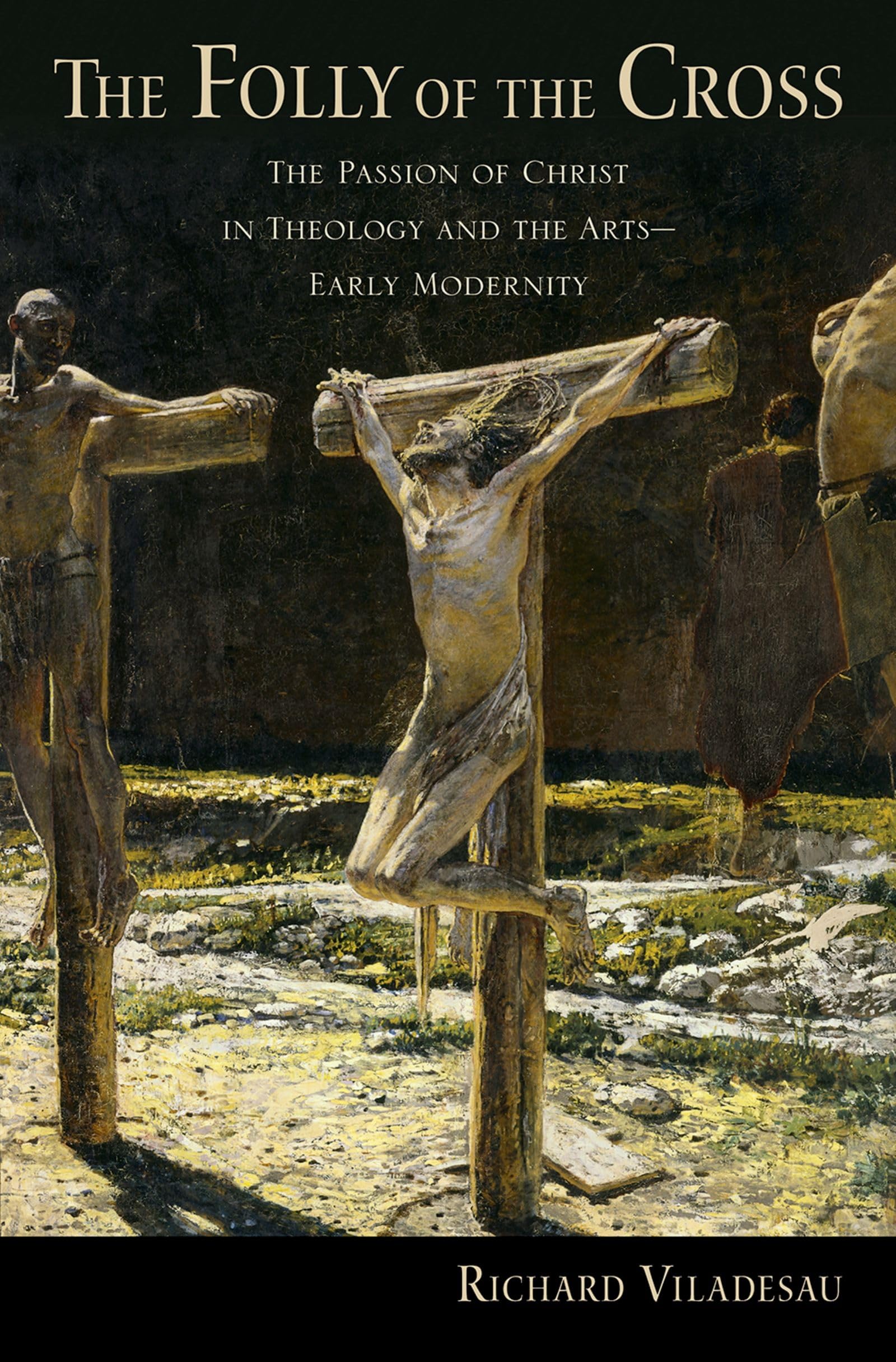 The Folly of the Cross: The Passion of Christ in Theology and the Arts-Early Modernity