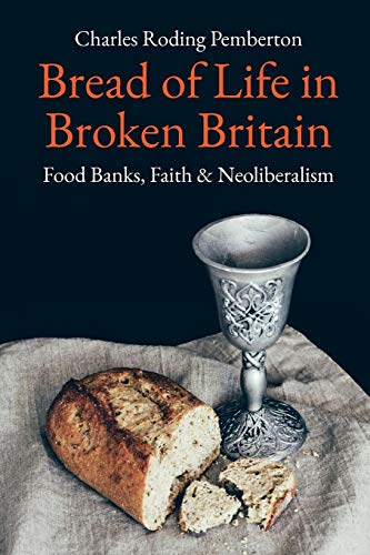 Bread of Life in Broken Britain: Foodbanks, Faith and Neoliberalism