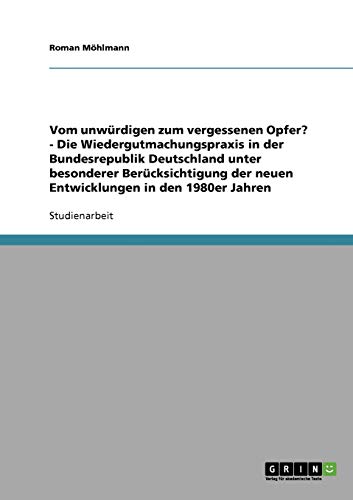 Vom unwürdigen zum vergessenen Opfer? - Die Wiedergutmachungspraxis in der Bundesrepublik Deutschland unter besonderer Berücksichtigung der neuen Entwicklungen in den 1980er Jahren