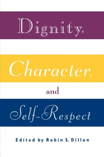 Dignity, Character and Self-Respect: Essays on Self-respect
