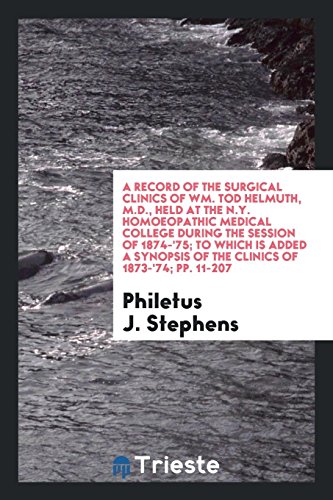 A Record of the Surgical Clinics of Wm. Tod Helmuth, M.D., Held at the N.Y. Homoeopathic Medical College During the Session of 1874-'75; To Which Is ... of the Clinics of 1873-'74; pp. 11-207