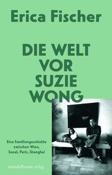 Die Welt vor Suzie Wong: Eine Familiengeschichte zwischen Wien, Seoul, Paris, Shanghai