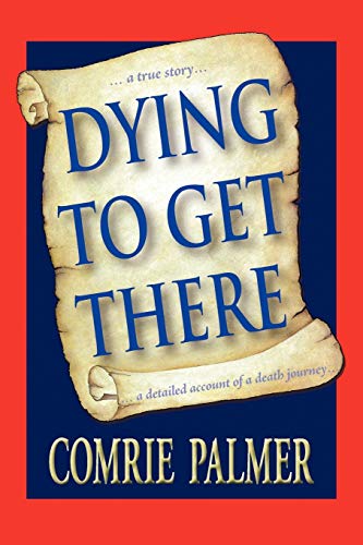 Dying to Get There: . . . A True Story . . . A Detailed Account of a Death Journey . . .