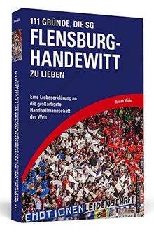 111 Gründe, die SG Flensburg-Handewitt zu lieben: Eine Liebeserklärung an die großartigste Handballmannschaft der Welt