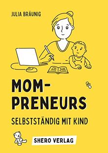 Mompreneurs: Selbstständig mit Kind: Von der Idee bis zur erfolgreichen Gründung deines eigenen Business