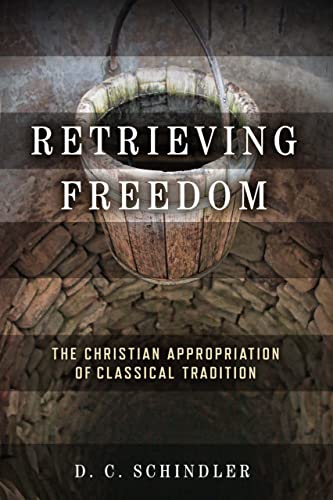 Schindler, D. C. Retrieving Freedom, The Christian Appropriation Of Classical Tradition (Catholic Ideas For A Secular World)