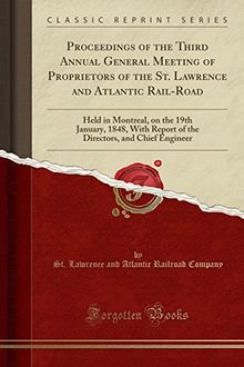 Proceedings of the Third Annual General Meeting of Proprietors of the St. Lawrence and Atlantic Rail-Road: Held in Montreal, on the 19th January, ... and Chief Engineer (Classic Reprint)