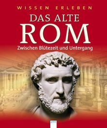 Wissen erleben. Das alte Rom: Zwischen Blütezeit und Untergang